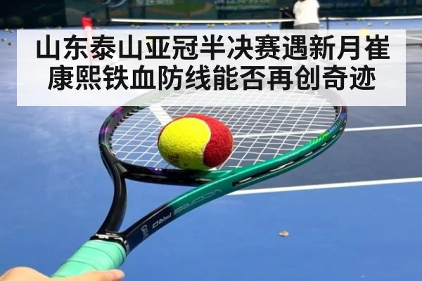 山东泰山亚冠半决赛遇新月崔康熙铁血防线能否再创奇迹