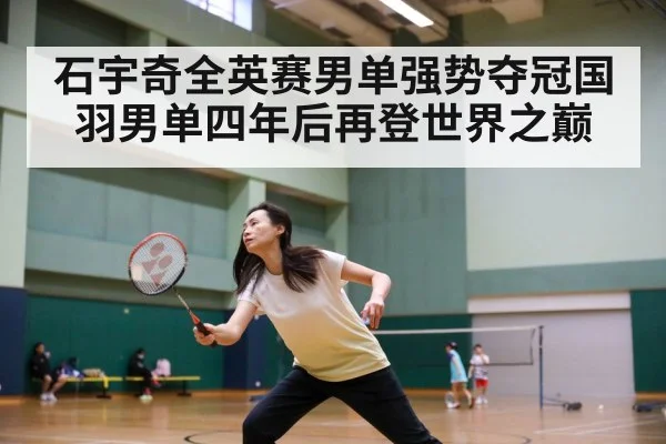 石宇奇全英赛男单强势夺冠国羽男单四年后再登世界之巅