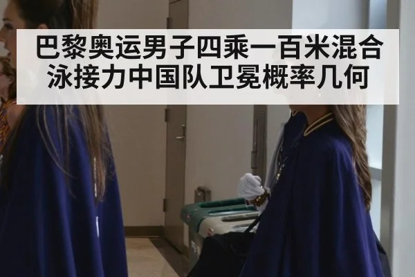 巴黎奥运男子四乘一百米混合泳接力中国队卫冕概率几何