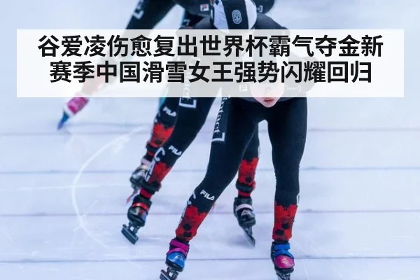 谷爱凌伤愈复出世界杯霸气夺金新赛季中国滑雪女王强势闪耀回归